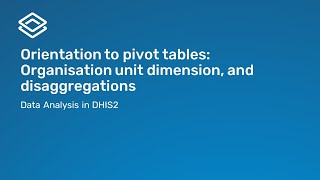 2.1.2 Orientation to pivot tables: Organisation unit dimension and disaggregations [Part 2 of 3]