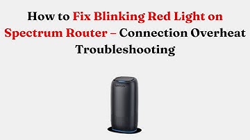 How to Fix Blinking Red Light on Spectrum Router – Connection Overheat Troubleshooting