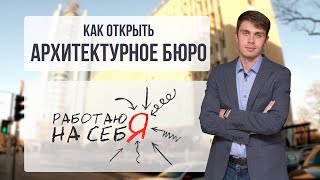 Как открыть архитектурное бюро | «Работаю на себя»