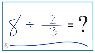 8   Divided by  2/3   (Eight Divided by Two-Thirds)