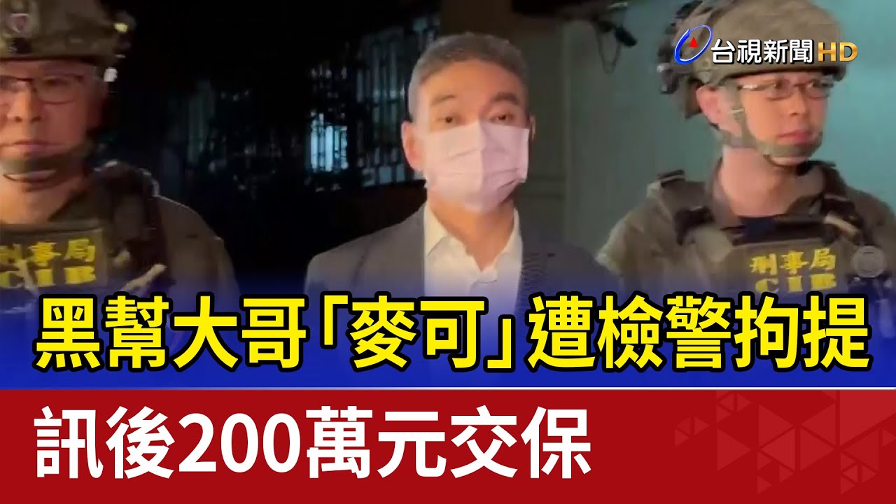 黑幫大哥「麥可」遭檢警拘提 訊後200萬元交保