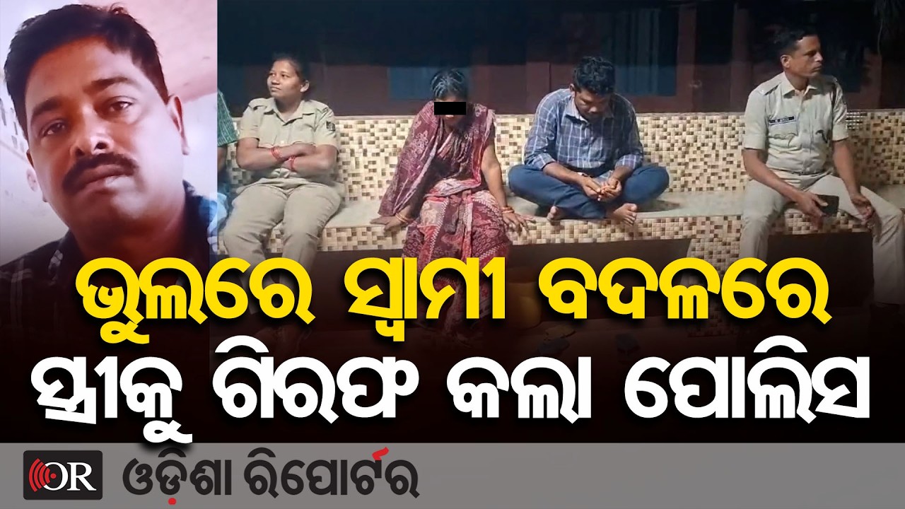 ଭୁଲରେ ସ୍ୱାମୀ ବଦଳରେ ସ୍ତ୍ରୀକୁ ଗିରଫ କଲା ପୋଲିସ | Odisha Reporter