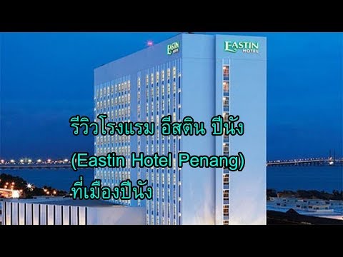รีวิวโรงแรม อีสติน ปีนัง (Eastin Hotel Penang) ที่เมืองปีนัง ประเทศมาเลเซีย