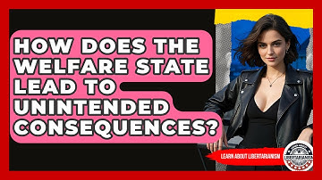 How Does The Welfare State Lead To Unintended Consequences? - Learn About Libertarianism