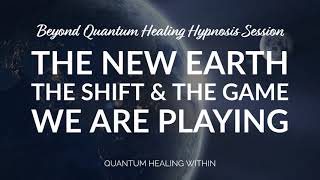 Beyond Quantum Healing Hypnosis Full Session :: New Earth, The Shift, The Game We Are Playing