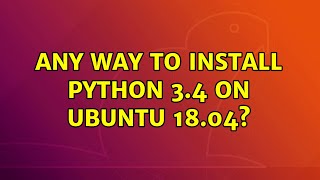 Ubuntu: Any way to install python 3.4 on Ubuntu 18.04