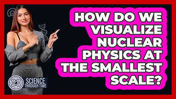 How Do We Visualize Nuclear Physics At The Smallest Scale? - Science Through Time