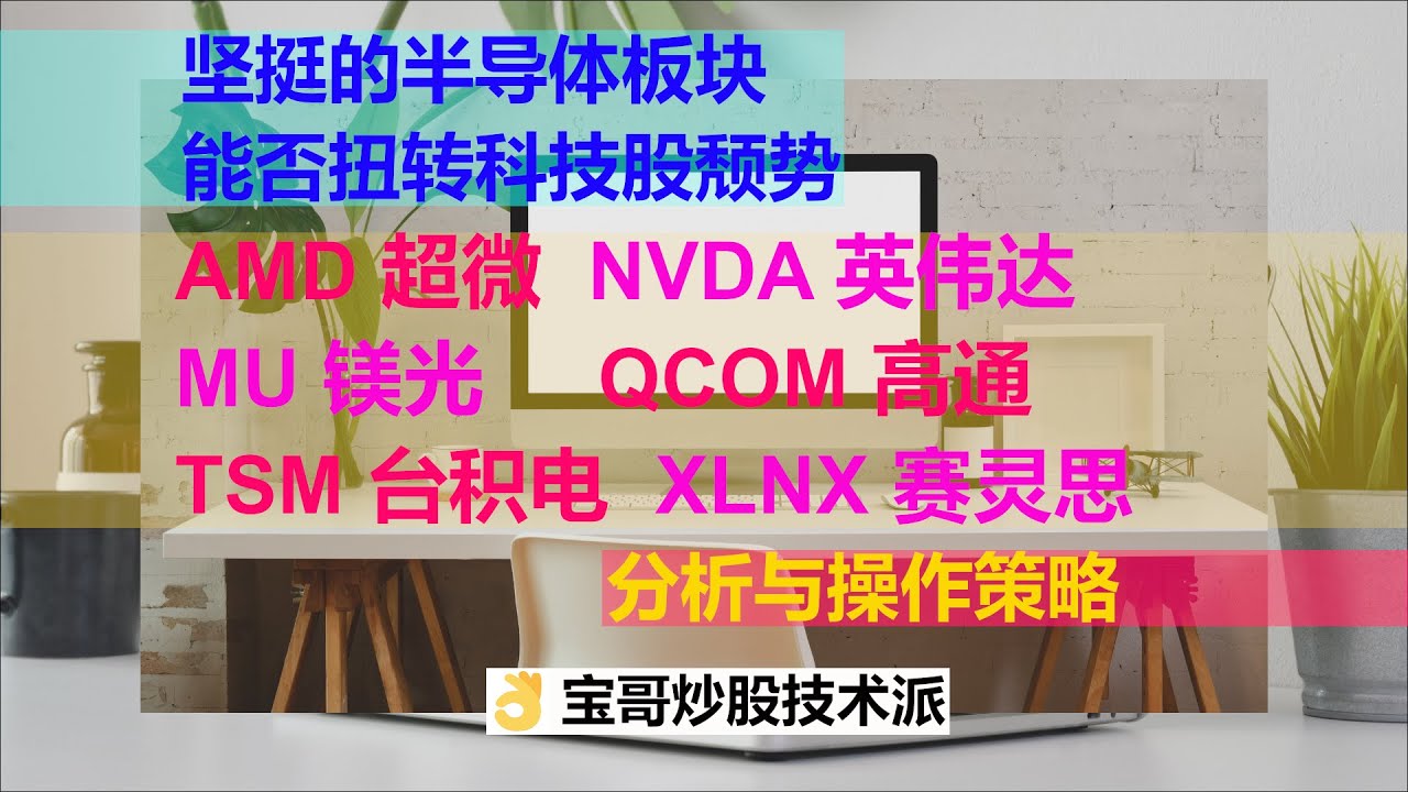 美股半导体表现坚挺，芯片股票AMD 超微，NVDA 英伟达, MU 镁光，QCOM 高通，TSM 台积电，XLNX  赛灵思，最新资讯，技术分析与操作策略。宝哥炒股技术派08112020
