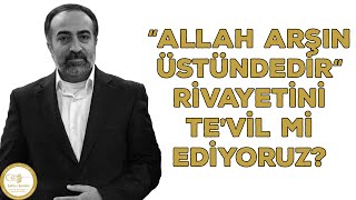 Ebubekir Sifil - “Allah Arşın Üstündedir” Rivayetini Te’vil Mi Ediyoruz?