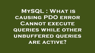 MySQL : What is causing PDO error Cannot execute queries while other unbuffered queries are active?