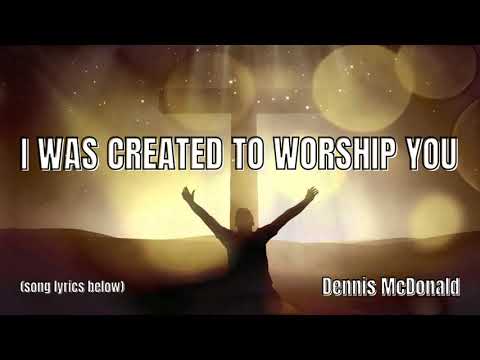 I WAS CREATED TO WORSHIP YOU (w/lyrics) - A song by Dennis about a life of worship.