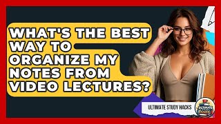 What's The Best Way To Organize My Notes From Video Lectures? - Ultimate Study Hacks