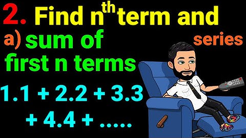 2.a) 1.1 + 2.2 + 3.3 + 4.4 +.... find the nth term and then sum of first n terms of each of series