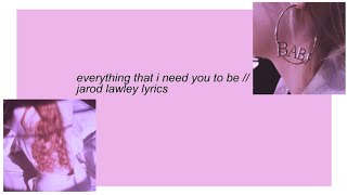 everything that i need you to be || jarod lawley lyrics