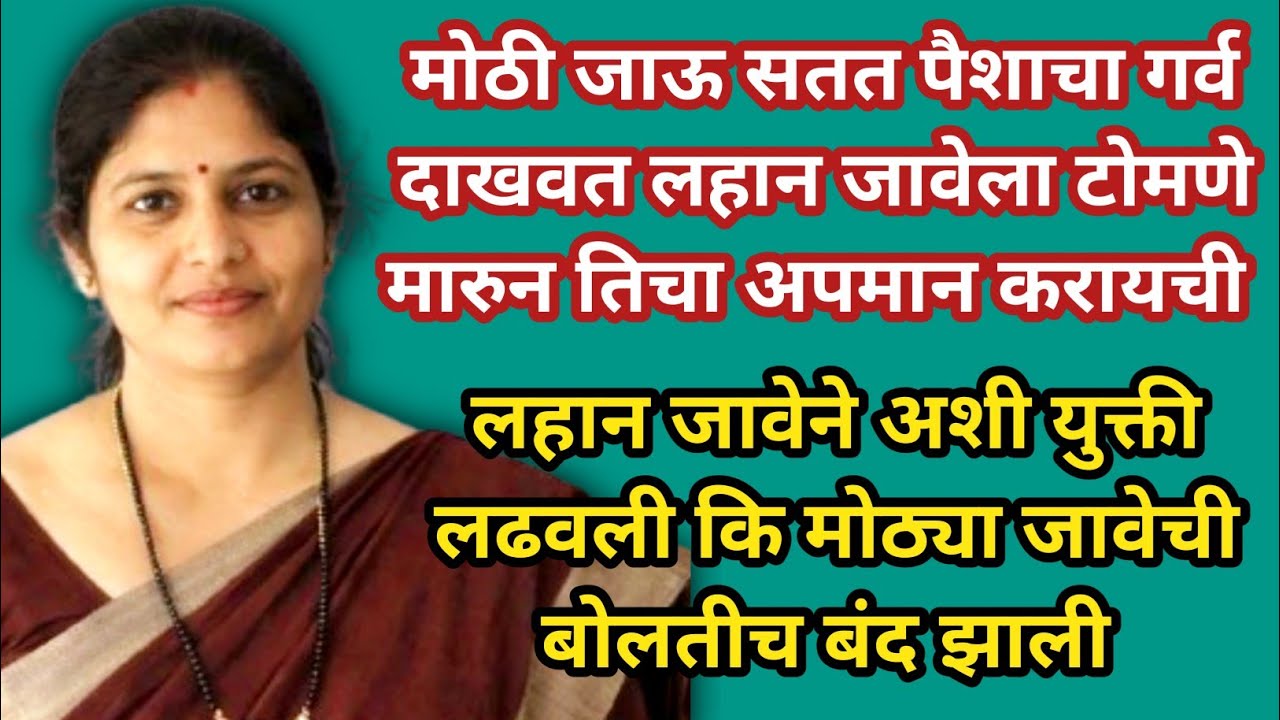 मोठी जाऊ सतत पैशाचा गर्व दाखवत लहान जावेला टोमणे मारुन तिचा अपमान करायची।।लहान जावेने अशी युक्ती...