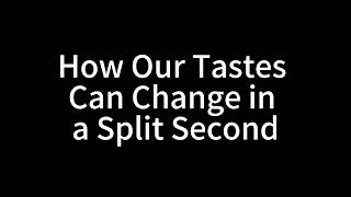 How Our Tastes Can Change in a Split Second
