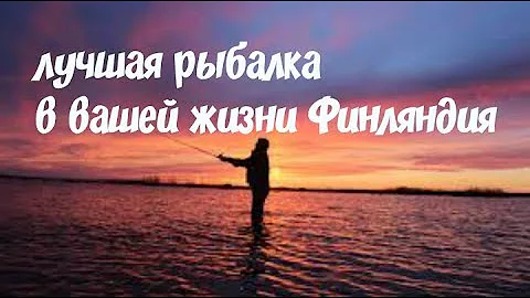 Лучшая рыбалка в вашей жизни. Финляндия