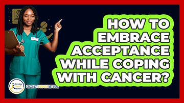 How To Embrace Acceptance While Coping With Cancer?