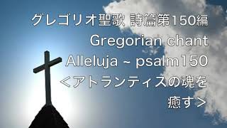 グレゴリオ聖歌 詩篇第150篇 Gregorian chant Alleluja〜Psalm150 ＜アトランティスの魂を癒す＞