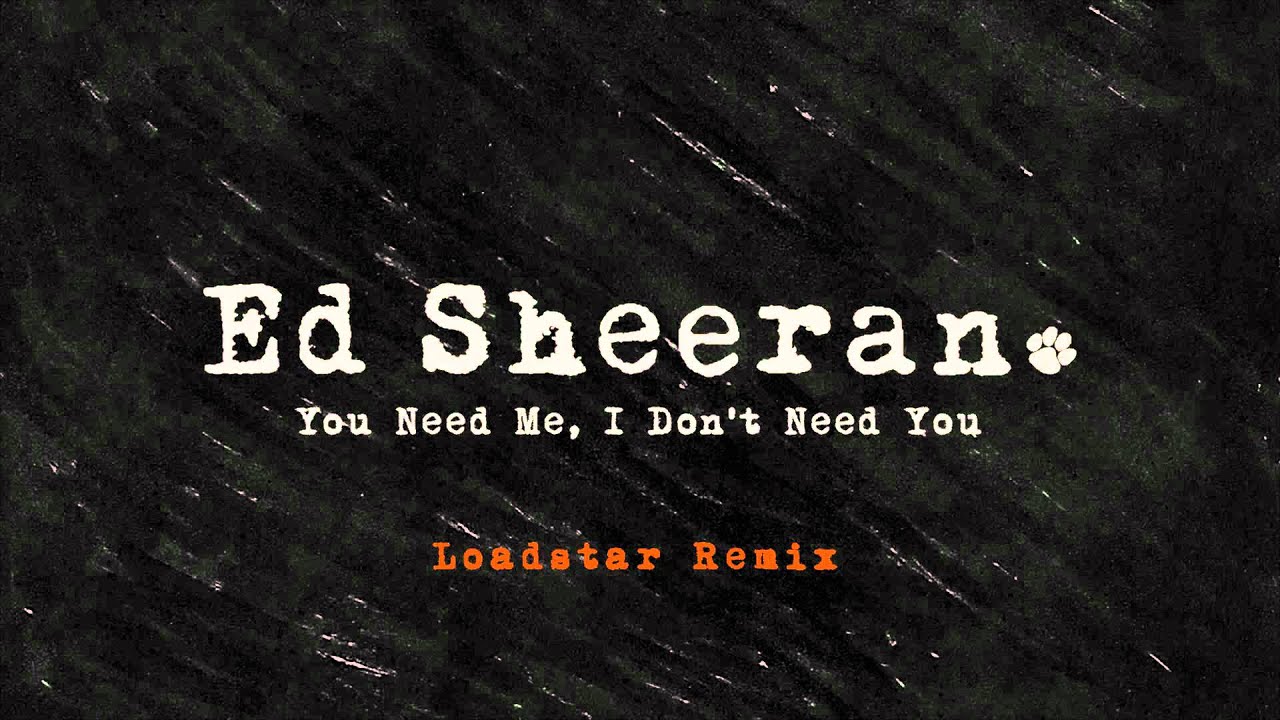 Ed Sheeran - You Need Me, I Don't Need You (Loadstar Remix) [Official Audio]