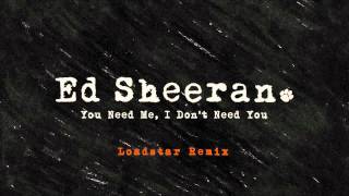 Смотреть клип Ed Sheeran - You Need Me, I Don'T Need You (Loadstar Remix) [Official Audio]