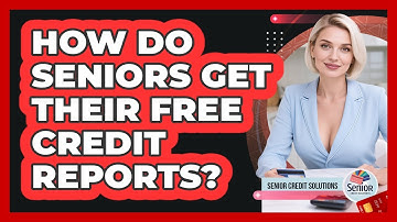 How Do Seniors Get Their Free Credit Reports? - Senior Credit Solutions