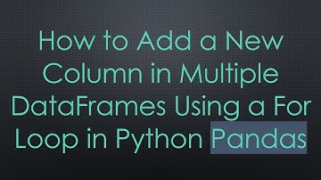 How to Add a New Column in Multiple DataFrames Using a For Loop in Python Pandas