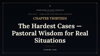 Forgiving as God Forgives — Chapter 13: The Hardest Cases — Pastoral Wisdom for Real Situations