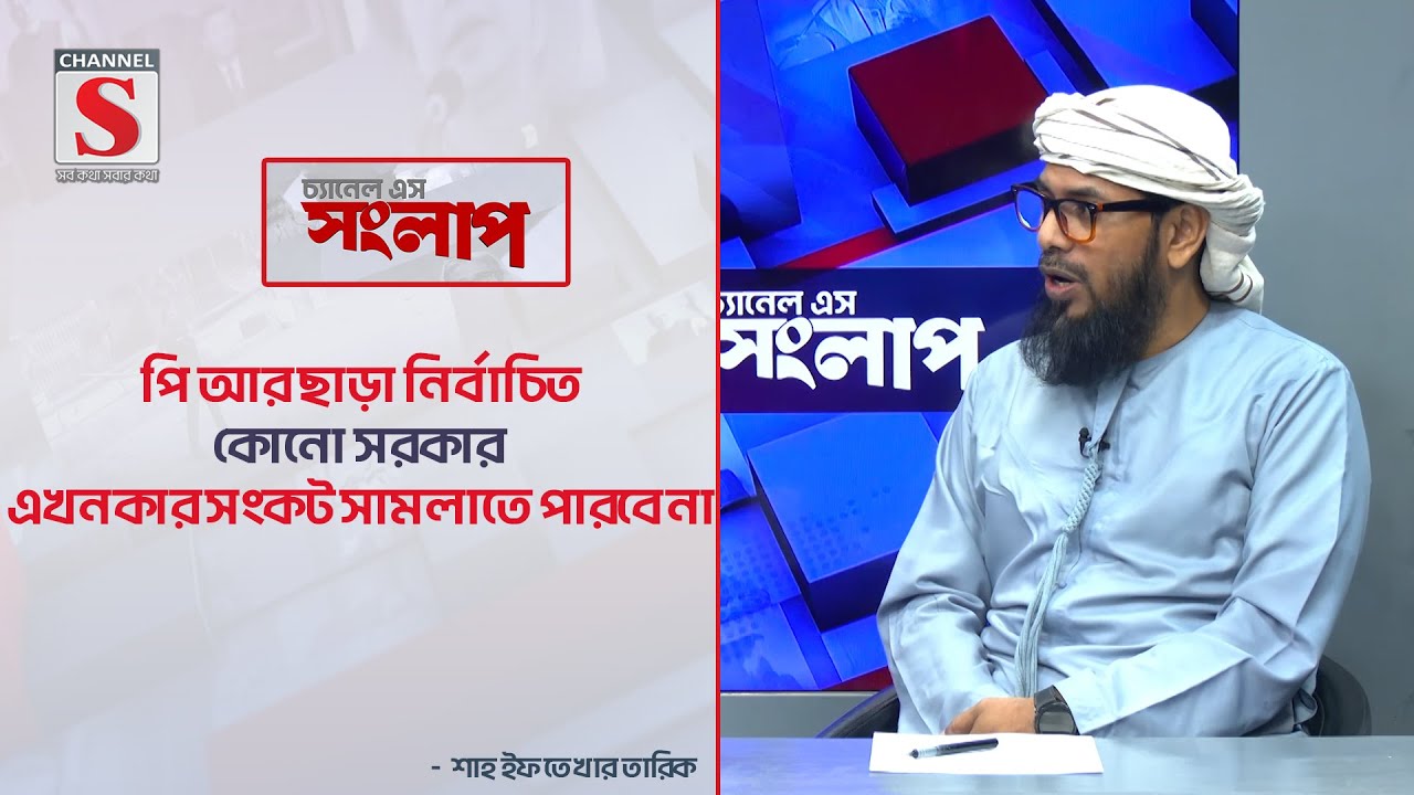 পি আর ছাড়া নির্বাচিত কোনো সরকার এখনকার সংকট সামলাতে পারবে না  | Channel S Songlap | Talk Show