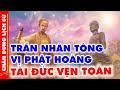 TRẦN NHÂN TÔNG Vị PHẬT HOÀNG Kiệt Xuất Thế Gian Chỉ Nước Việt Mới Có