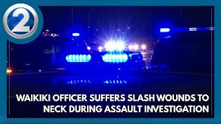 Waikiki officer suffers slash wounds to neck during assault investigation