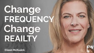 Change Frequency, Change Reality | How Your Vibration Shapes The World | Eileen McKusick