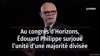 Au congrès d’Horizons, Édouard Philippe surjoue l’unité d’une majorité divisée