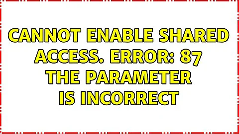 Cannot enable shared access. Error: 87 the parameter is incorrect (2 Solutions!!)