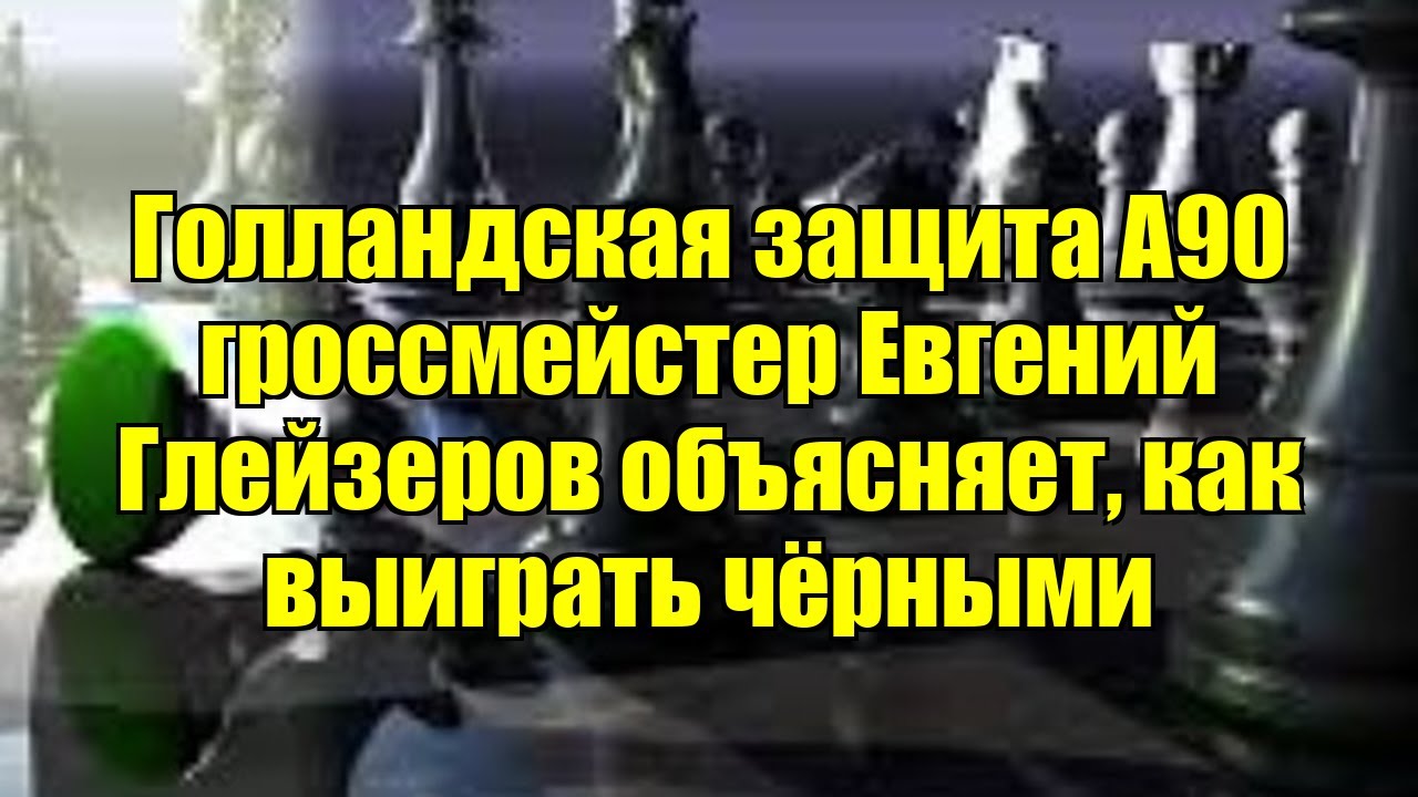 Голландская защита A90   гроссмейстер Евгений Глейзеров объясняет, как выиграть чёрными