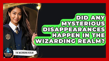 Did Any Mysterious Disappearances Happen in the Wizarding Realm? - The Wizarding Realm