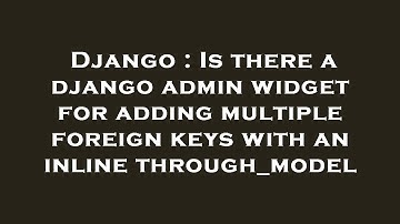 Django : Is there a django admin widget for adding multiple foreign keys with an inline through_mode