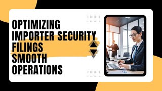 Mastering Efficiency: Optimizing Importer Security Filings for Smooth Operations
