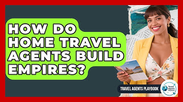 How Do Home Travel Agents Build Empires? - Travel Agents Playbook