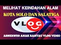 Melihat Keindahan Alam di Sekitar Kota Solo,dan Salatiga.