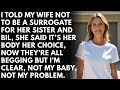 I told my wife not to be a surrogate for her sister and bil, she said it’s her body her choice