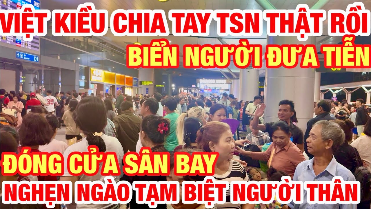 BUỒN THẬT ! BIỂN NGƯỜI ĐƯA TIỄN VIỆT KIỀU NGHẸN NGÀO TẠM BIỆT NGƯỜI THÂN CHIA TAY TÂN SƠN NHẤT RỒI I