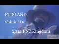 FTISLAND - Shinin' On : 2014 FNC Kingdom (EMERALD STAGE)