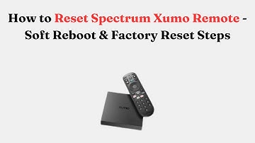 How to Reset Spectrum Xumo Remote - Soft Reboot & Factory Reset Steps