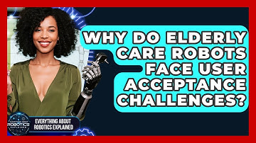 Why Do Elderly Care Robots Face User Acceptance Challenges? - Everything About Robotics Explained