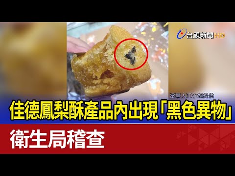 佳德鳳梨酥產品內出現「黑色異物」 衛生局稽查