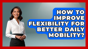 How To Improve Flexibility For Better Daily Mobility? - Functional and Integrative Wellness Guru
