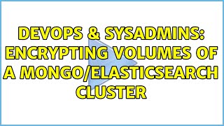 DevOps & SysAdmins: Encrypting volumes of a mongo/elasticsearch cluster