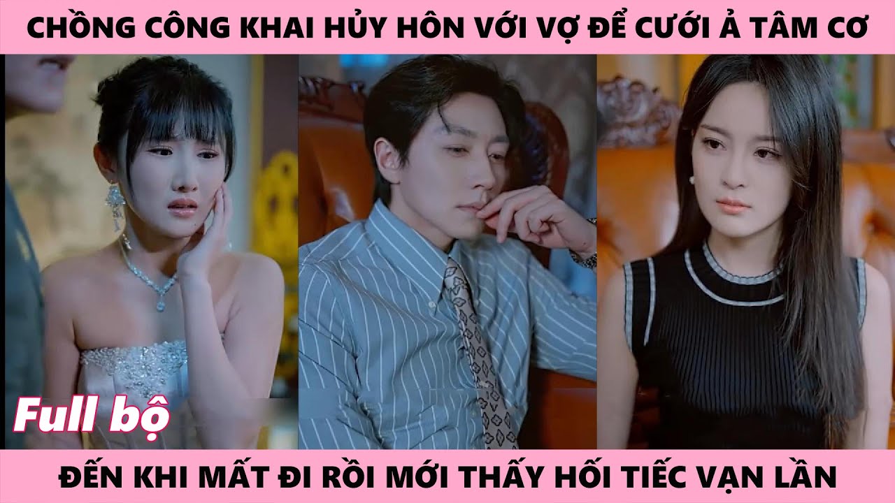 Chủ Tịch Hủy Hôn Để Cưới Ả Tâm Cơ Nữ Đến Khi Nhận Ra Lầm Lỗi Thì Đã Muộn Mất Rồi