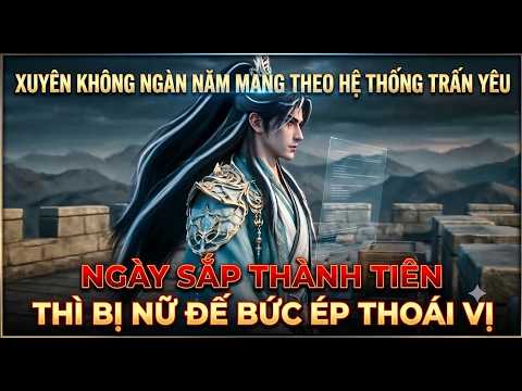 Xuyên Không Ngàn Năm Mang Theo Hệ Thống TRẤN YÊU Ngày Sắp Thành Tiên Thì Bị Nữ Đế Bức Ép Thoái Vị tập 1